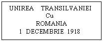 Text Box: UNIREA TRANSILVANIEI
Cu
ROMANIA
1 DECEMBRIE 1918